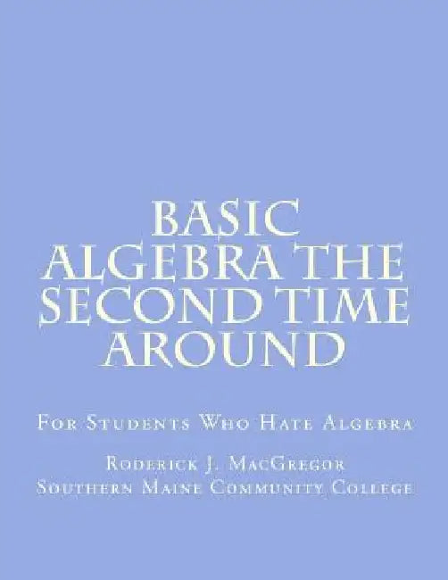 Basic Algebra the Second Time Around: For Students Who Hate Algebra by Roderick J. MacGregor
