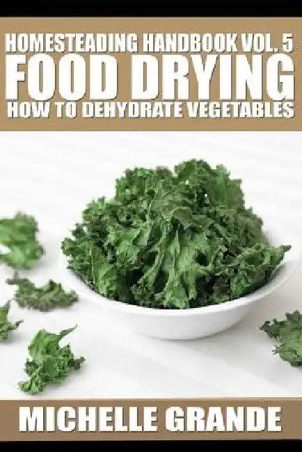 Homesteading Handbook vol. 5 Food Drying: How to Dry Vegetables by Michelle Grande