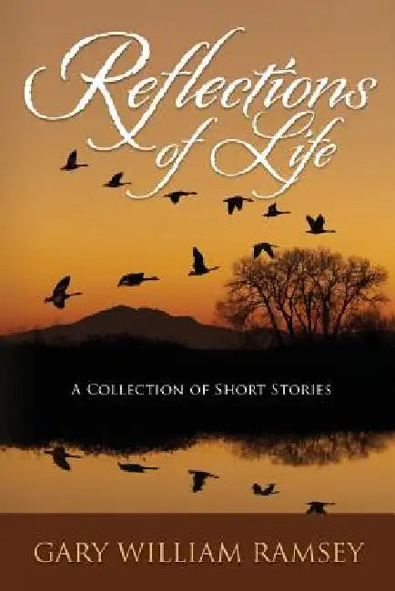 Reflections of Life: A Collection of Short Stories by Gary William Ramsey
