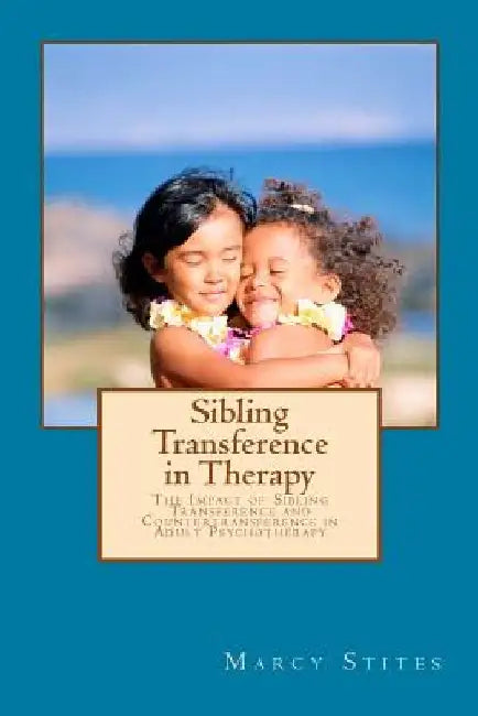 Sibling Transference in Therapy: The Impact of Sibling Transference and Countertransference in Adult Psychotherapy by Marcy Stites