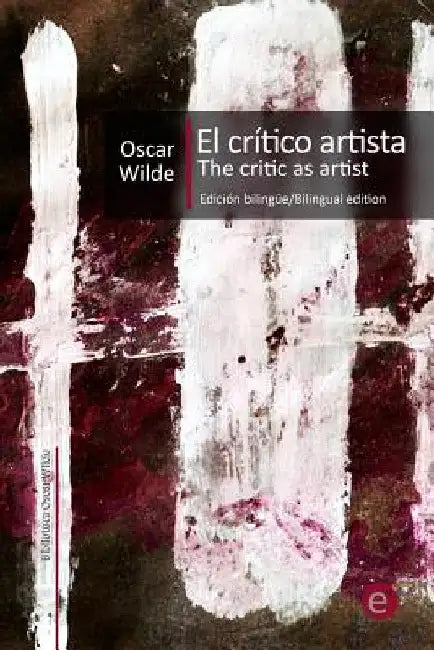 El crítico artista/The Critic as artist: Edición bilingüe/Bilingual edition by Fresneda, Ruben