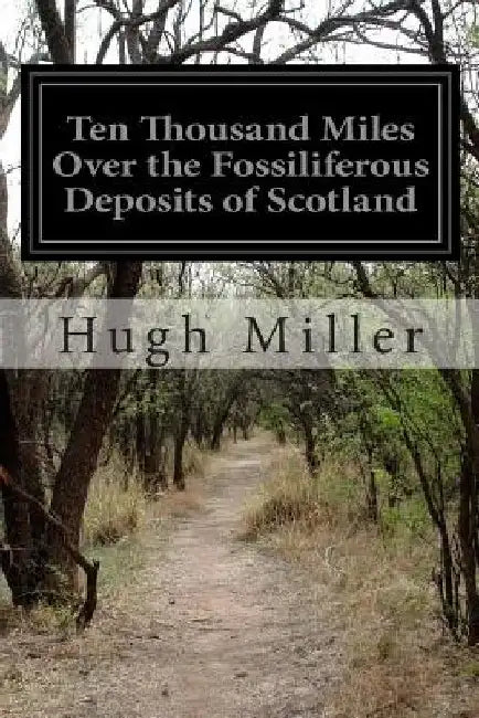 Ten Thousand Miles Over the Fossiliferous Deposits of Scotland by Hugh Miller
