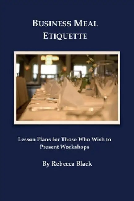 Business Meal Etiquette: Lesson plans for those who wish to present workshops by Walker Black