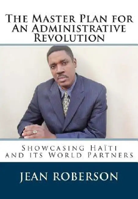 The Master Plan for An Administrative Revolution: Showcasing Haiti and its World Partners by Jean Roberson