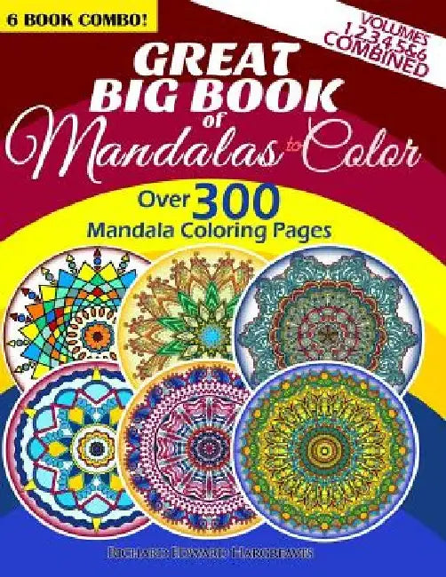 Great Big Book Of Mandalas To Color - Over 300 Mandala Coloring Pages - Vol. 1,2,3,4,5 & 6 Combined: 6 Book Combo - Ranging From Simple & Easy To Intr by Richard Edward Hargreaves