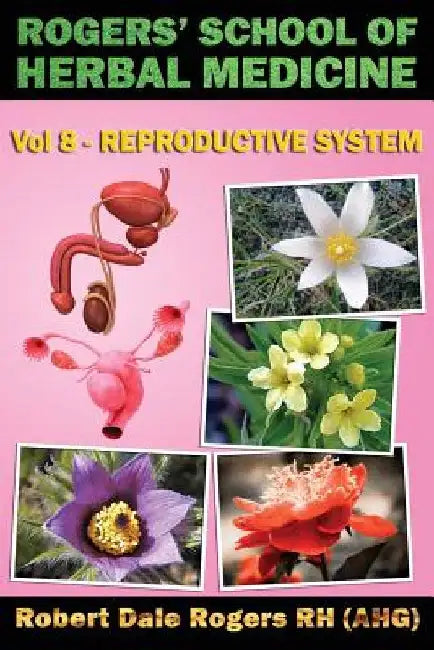 Rogers' School of Herbal Medicine Volume Eight: Reproductive System by Robert Dale Rogers Rh