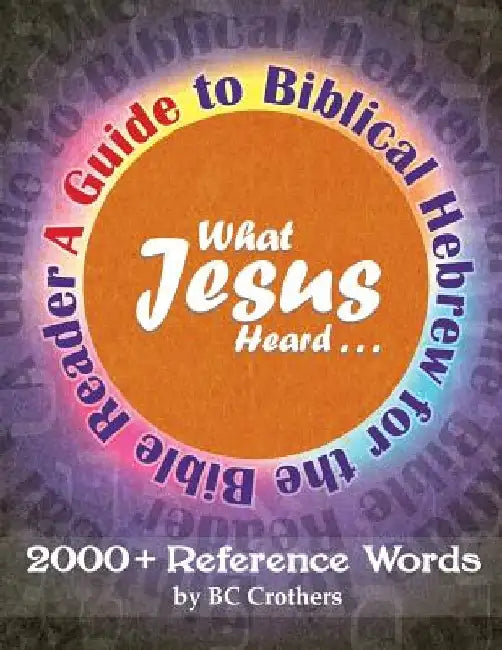 What Jesus Heard: A Guide to Biblical Hebrew for the Bible Reader by Bc Crothers