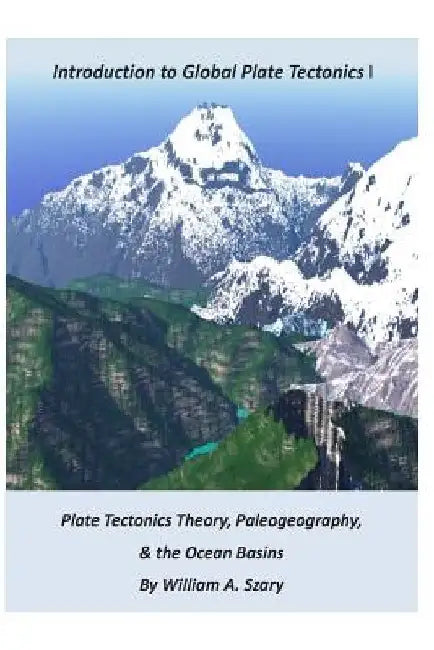 Part I. Introduction to Global Plate Tectonics: Plate Tectonics Theory; Paleogeography; and, The Ocean Basins by William a. Szary