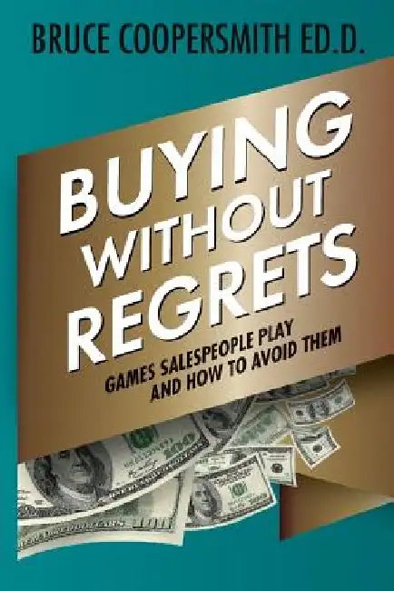 Buying Without Regrets: Games Salespeople Play and How to Avoid Them by Bruce Coopersmith Ed D.