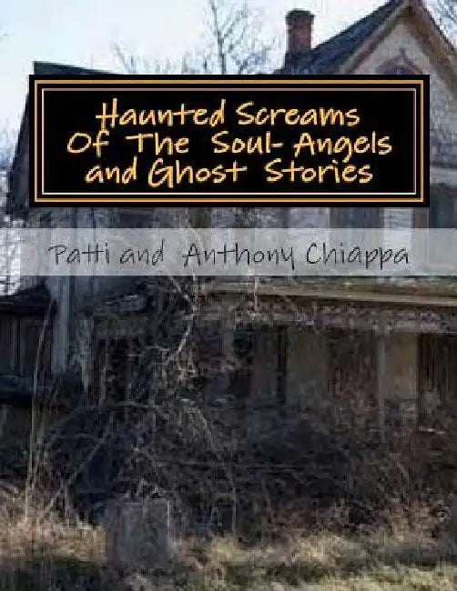Haunted Screams Of The Soul- Angel and Ghost Stories by Patti and Chiappa
