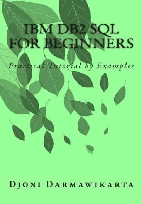 IBM DB2 SQL for Beginners: Practical Tutorial by Examples by Djoni Darmawikarta