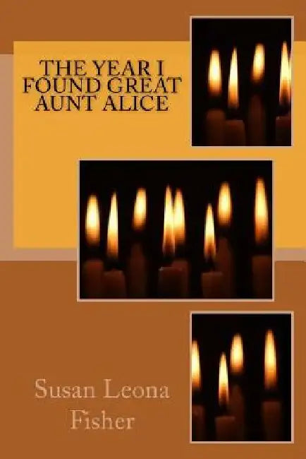 The Year I Found Great Aunt Alice by Susan Leona Fisher