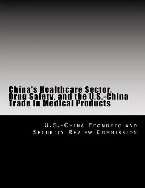China's Healthcare Sector, Drug Safety, and the U.S.-China Trade in Medical Products by U. S. -China Economic and Security Revie