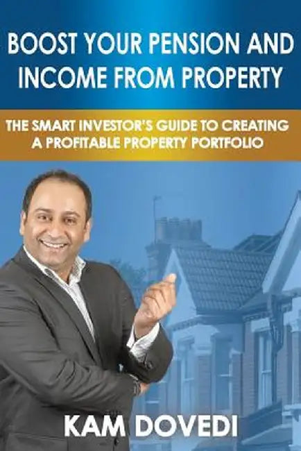 Boost Your Pension and Income from Property: The Smart Investor's Guide to Creating a Profitable Pr by Dovedi, Kam