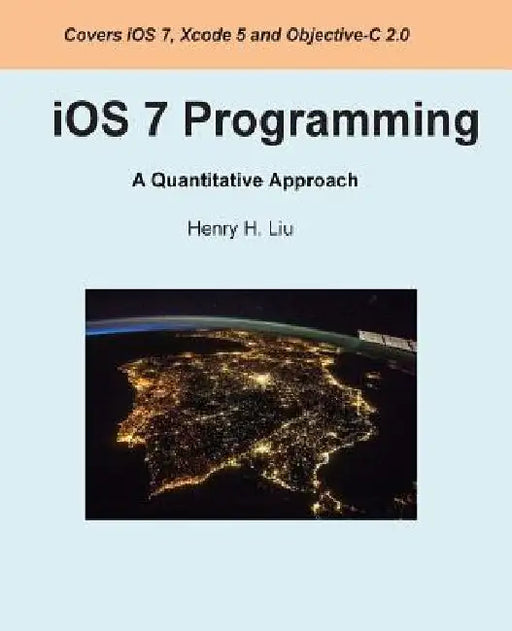 iOS 7 Programming: A Quantitative Approach by Henry H. Liu