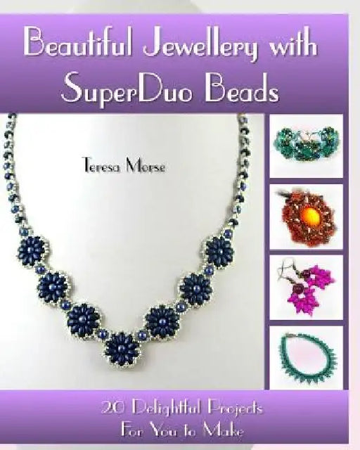 Beautiful Jewellery with SuperDuo Beads: 20 Delightful Projects for You to Make by Teresa Morse