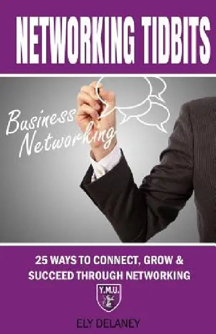 Networking Tidbits: 25 Ways To Connect, Grow & Succeed Through Networking by Morgan Clemens