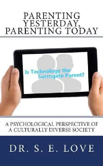 Parenting Yesterday, Parenting Today: Is Technology our New Surrogate Parent? A Psychological Perspective of a Culturally Diverse Society by S. Elaine Love
