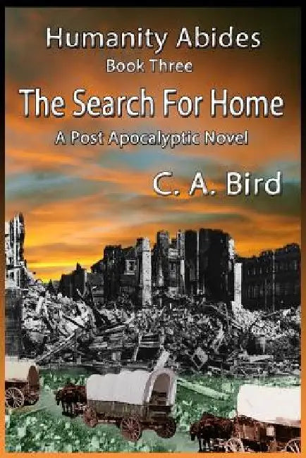 The Search For Home - A Post Apocalyptic Novel by C. a. Bird