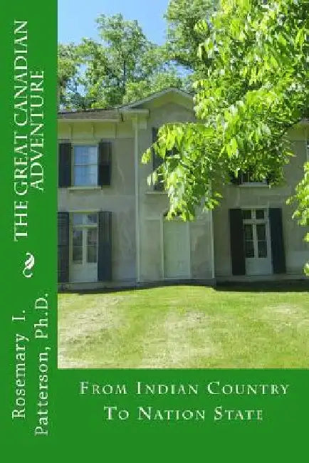 The Great Canadian Adventure: From Indian Country To Nation State by Rosemary I. Patterson Ph. D.