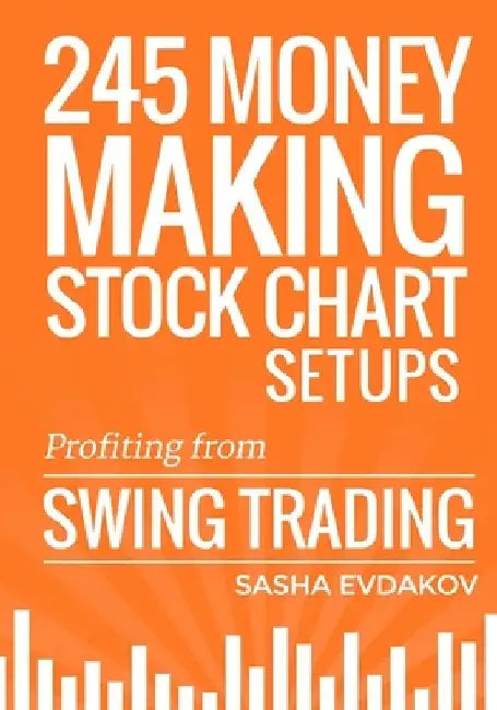 245 Money Making Stock Chart Setups: Profiting from Swing Trading by Sasha Evdakov