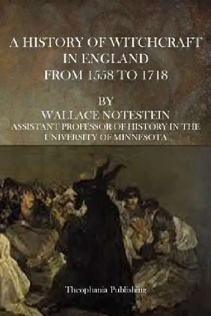 A History of Witchcraft in England From 1558 to 1718 by Wallace Notestein