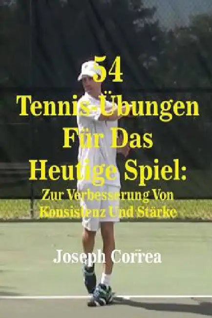 54 Tennis-Ubungen Fur Das Heutige Spiel: Zur Verbesserung Von Konsistenz Und Starke by Correa, Joseph