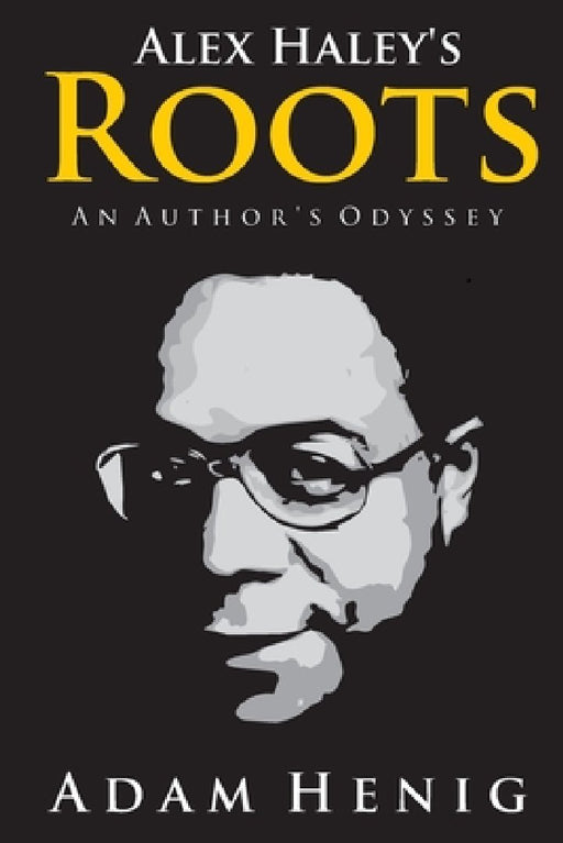 Alex Haley's Roots: An Author's Odyssey by Adam D. Henig