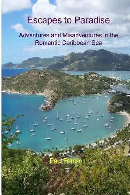 Escapes to Paradise: Adventures and Misadventures around the Romantic Caribbean Sea by Paul Franson