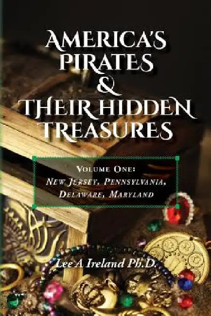 America's Pirates & their Hidden Treasures: Volume One: New Jersey, Pennsylvania, Delaware, Maryland by Lee a. Ireland Ph. D.