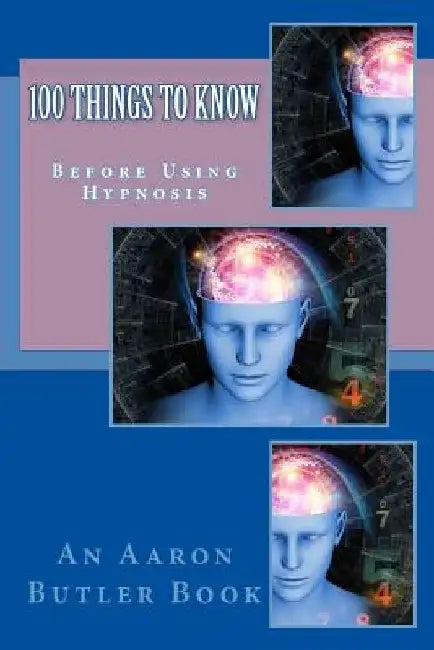 100 Things To Know: Before Using Hypnosis by Aaron Butler