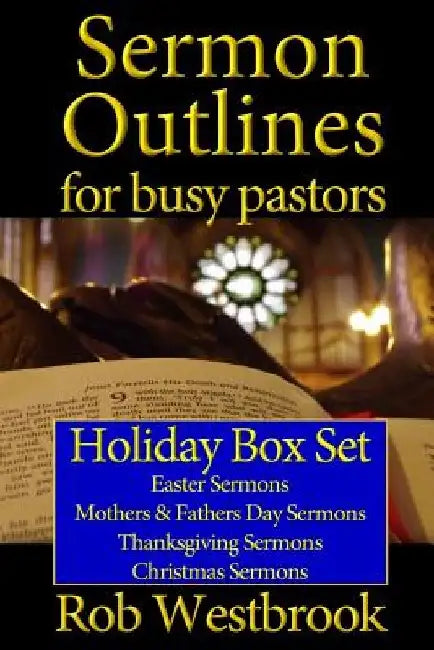 Sermon Outlines for Busy Pastors: Holiday Box Set: Easter Sermons, Mothers & Fathers Day Sermons, Thanksgiving Sermons, Christmas Sermons by Rob Westbrook