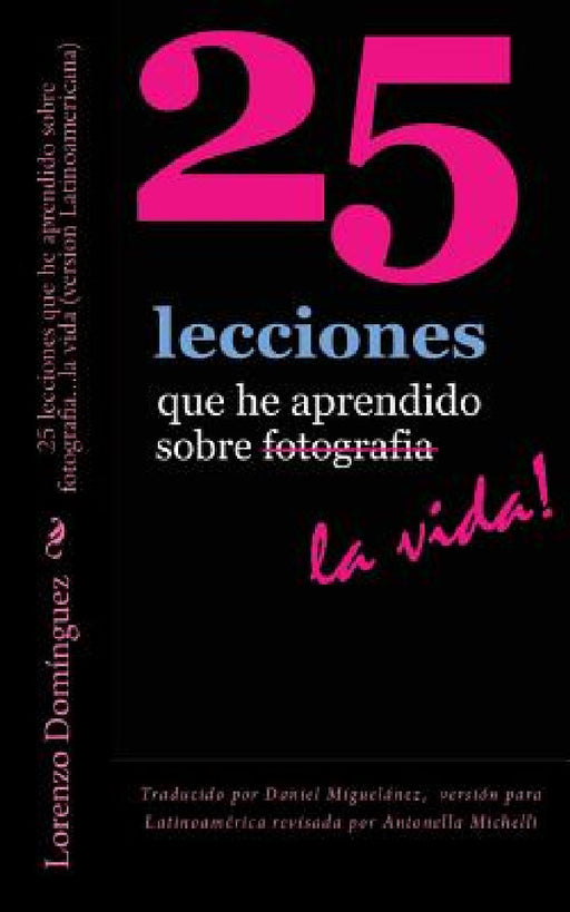 25 lecciones que he aprendido sobre fotografia...la vida (version Latinoamericana): Traducido por Daniel Miguelánez, versión para Latinoamérica revisa by Daniel Miguelanez, Lorenzo Dominguez, Antonella Michelli