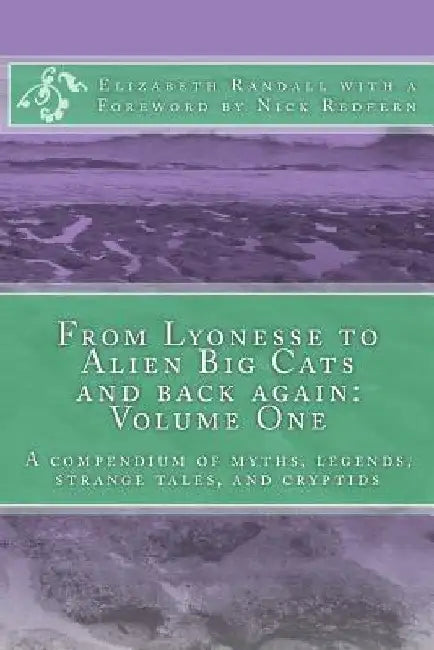 From Lyonesse to Alien Big Cats and back again: Volume One: A compendium of myths, legends, strange tales, and cryptids by Nick Redfern