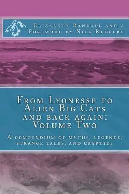 From Lyonesse to Alien Big Cats and back again: Volume Two: A compendium of myths, legends, strange tales, and cryptids by Nick Redfern