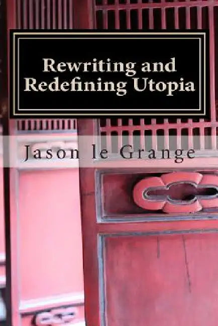 Rewriting and Redefining Utopia: A minorities' perfect existence or ultimate destruction by Jason J. Le Grange Phd