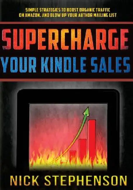 Supercharge Your Kindle Sales: Simple Strategies to Boost Organic Sales on Amazon and Blow up Your Author Mailing List by Nick Stephenson
