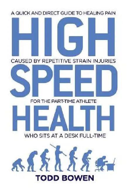 High Speed Health: A Quick and Direct Guide to Healing Pain Caused by Repetitive Strain Injuries, For the Part-Time Athlete Who Sits at a Desk Full-Ti by Todd Bowen