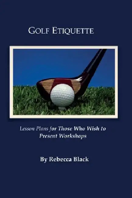 Golf Etiquette: Lesson Plans for Those Who Wish to Present Workshops by Walker Black