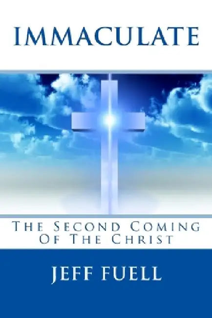 Immaculate: The Second Coming Of The Christ: A Theological Adventure/Thriller Story by Jeff Fuell