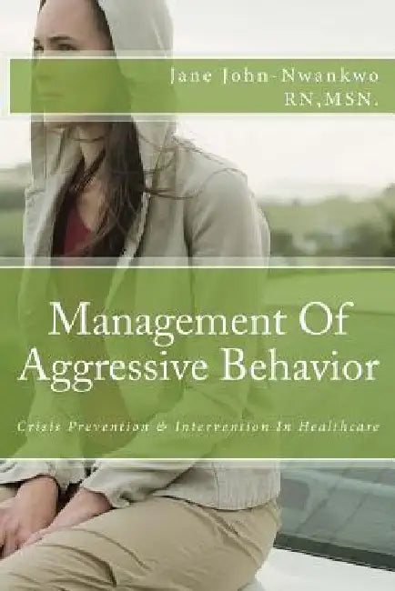 Management Of Aggressive Behavior: Crisis Prevention & Intervention In Healthcare by Msn Jane John-Nwankwo Rn