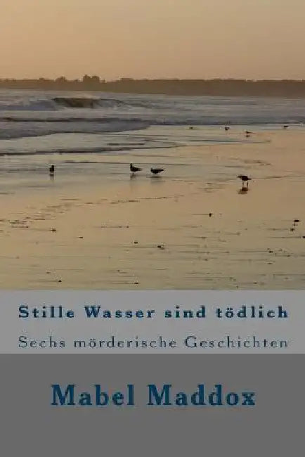 Stille Wasser sind toedlich: Sechs moerderische Geschichten by Maddox, Mabel