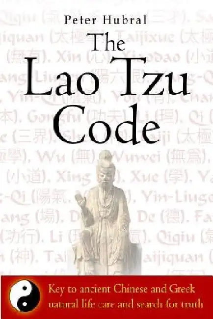 The Lao Tzu Code: Key to ancient Chinese and Greek natural life care and search for truth by Peter Hubral