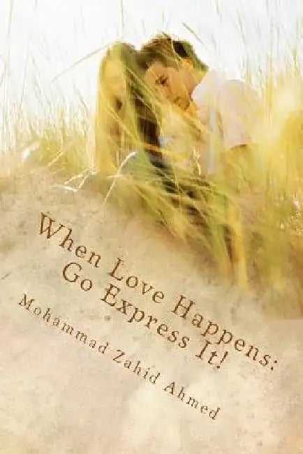 When Love Happens: Go Express it! by Mohammad Zahid Ahmed