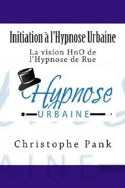 Initiation a l'Hypnose Urbaine: La vision HnO de l'Hypnose de Rue by Pank, Christophe