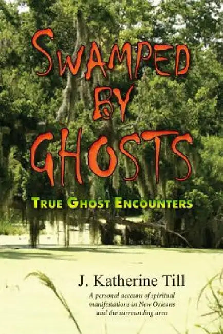 Swamped by Ghosts: True Ghost Encounters by J. Katherine Till