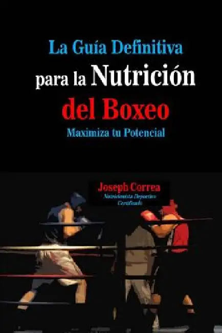 La Guia Definitiva para la Nutricion del Boxeo: Maximiza tu Potencial by Correa (Nutricionista Deportivo Certific