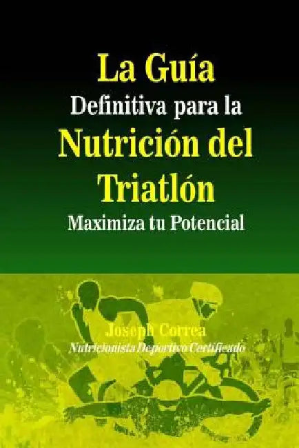 La Guia Definitiva para la Nutricion del Triatlon: Maximiza tu Potencial by Correa (Nutricionista Deportivo Certific