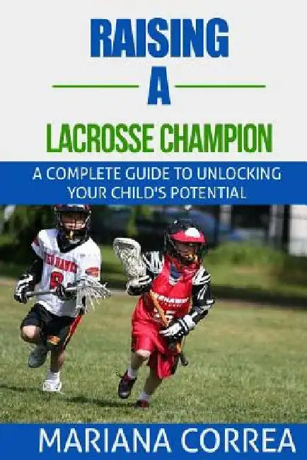 Raising a Lacrosse Champion: A complete guide to unlocking your childs potential by Mariana Correa
