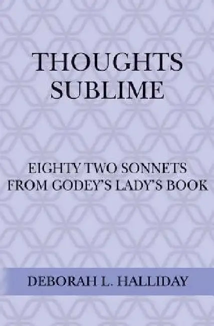 Thoughts Sublime: Eighty Two Sonnets from Godey's Lady's Book by Deborah L. Halliday